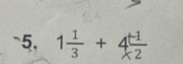 5, 1 1/3 +4 (+1)/* 2 