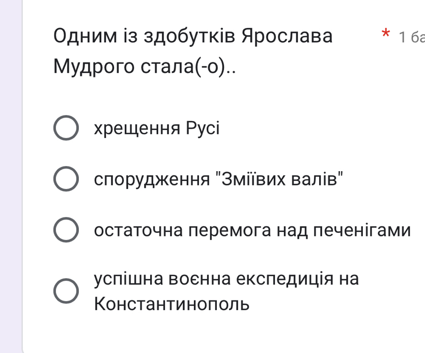 Одним із здобутків Ярослава * 1 6ª
Мудрогο стала(-ο)..
χрещення Руci
слорудження "Зміївих валів"
остаточна леремога над печенігами
услішна военна експедиція на
Константиноπоль