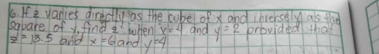 If varies directly as the cobe of x and inversely as the 
square of y find when x=4 and y=2 provided that
z=13.5 and x=6 and y=4