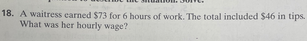 A waitress earned $73 for 6 hours of work. The total included $46 in tips. 
What was her hourly wage?