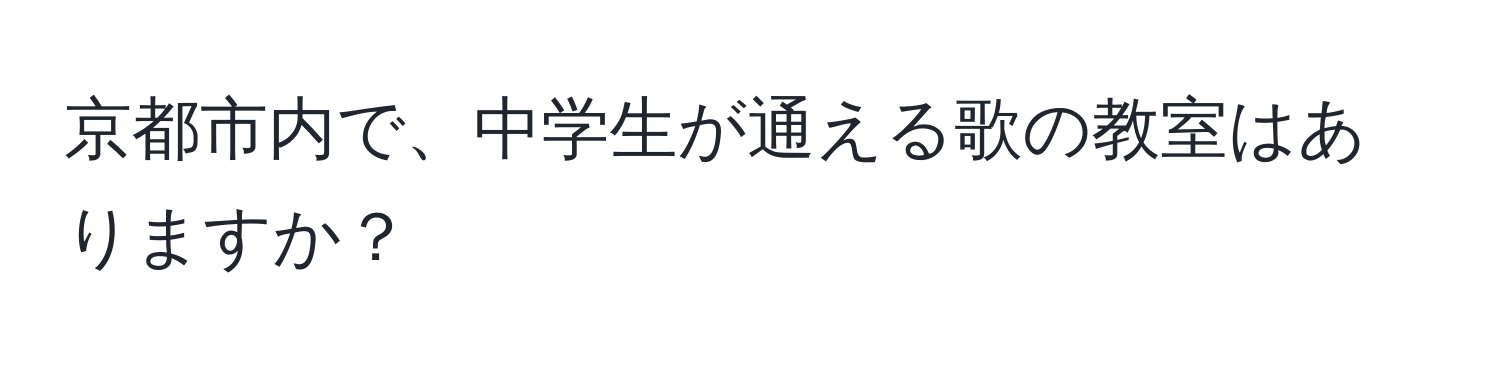 京都市内で、中学生が通える歌の教室はありますか？