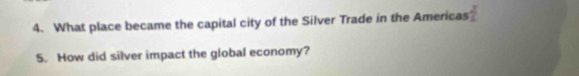 What place became the capital city of the Silver Trade in the Americas  x/1 
5. How did silver impact the global economy?