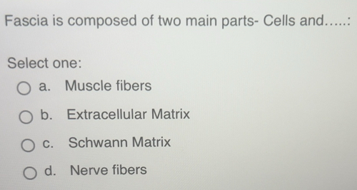 Solved: Fascia is composed of two main parts- Cells and.....: Select ...