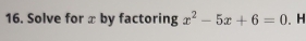 Solve for x by factoring x^2-5x+6=0.H