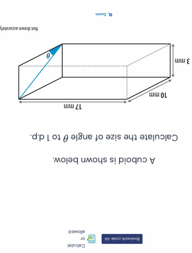 Calculat 
Bookwork code: 4A or 
allowed 
A cuboid is shown below. 
Calculate the size of angle θ to 1 d.p. 
Not drawn accurately 
Zoom