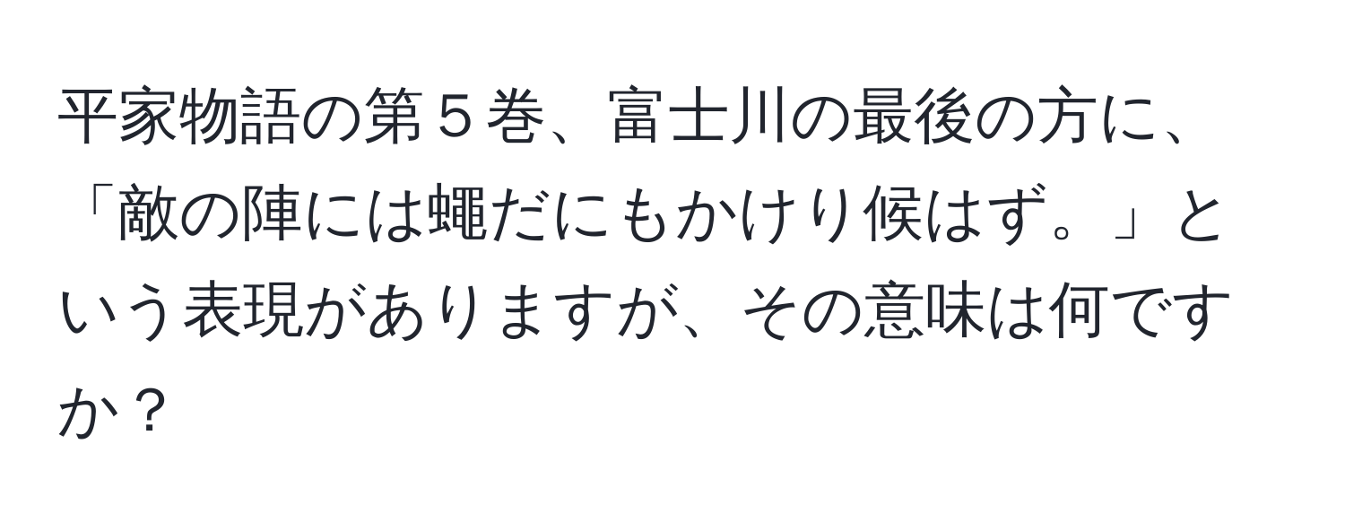 平家物語の第５巻、富士川の最後の方に、「敵の陣には蠅だにもかけり候はず。」という表現がありますが、その意味は何ですか？