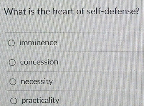 What is the heart of self-defense?
imminence
concession
necessity
practicality