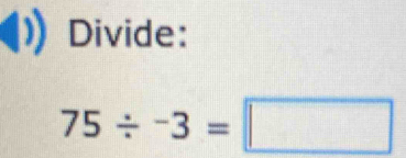 Divide:
75/ -3=□