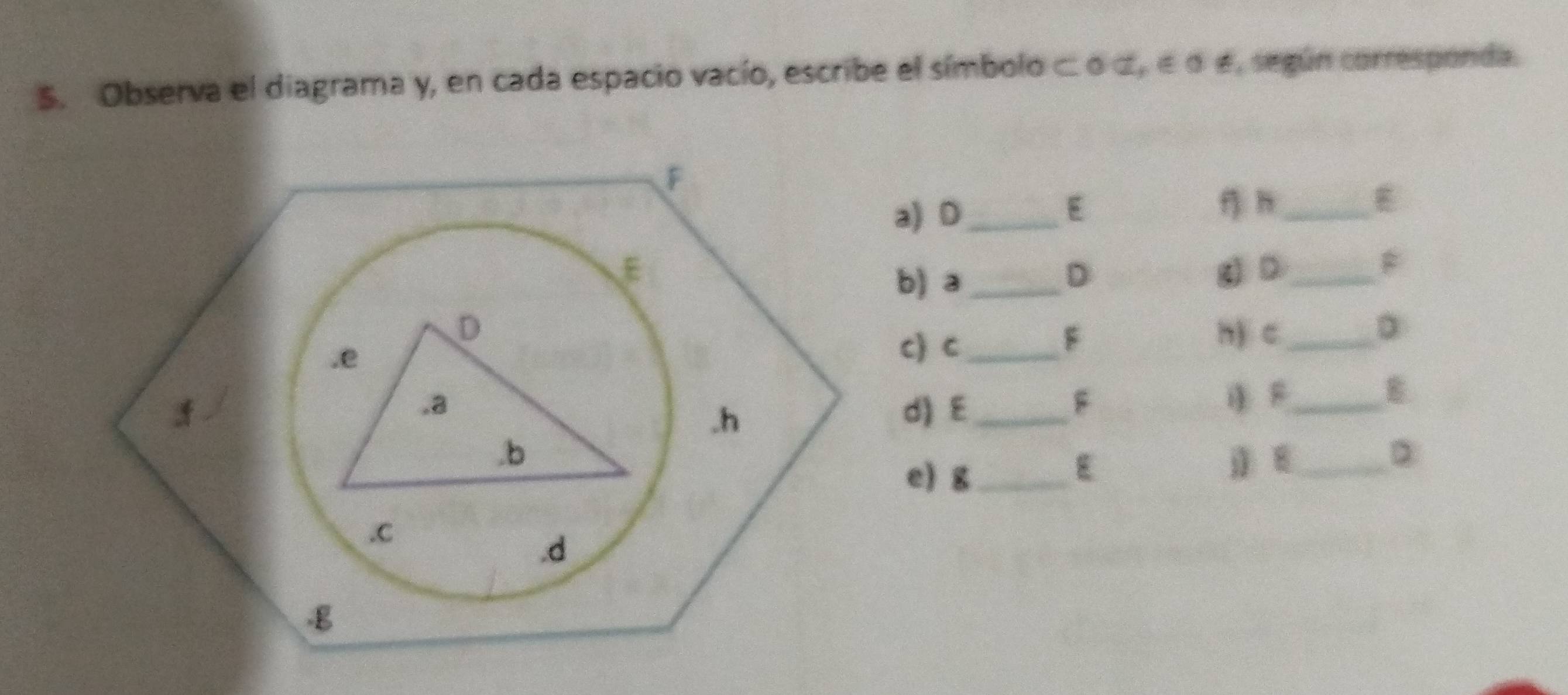 Observa el diagrama y, en cada espacio vacío, escribe el símbolo c : oα, σ σ é, según corresponda. 
a) D _ 
E f h_ 
4) D_ 
b) a _D 
h) c_ 
c) C_ 
F 
D 
d) E_ 
F 
_ 
_ 
D 
e) g_