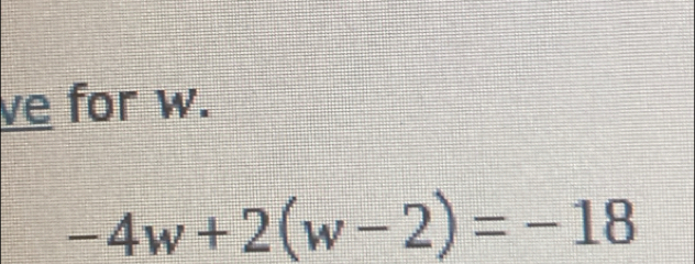 ve for w.
-4w+2(w-2)=-18