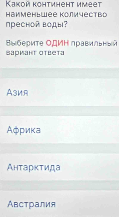 Κакой континент имеет
наименьшее Количество
пηресной воды?
Βы₁бериτе ΟДИΗ правильный
Βариант ответа
Азия
Αφрика
Антарκτида
Австралия