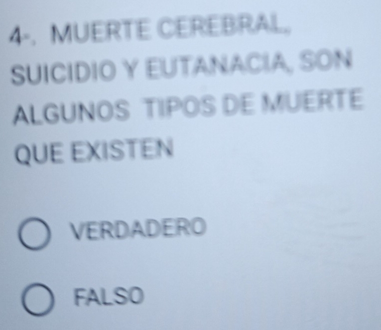 4-. MUERTE CEREBRAL,
SUICIDIO Y EUTANACIA, SON
ALGUNOS TIPOS DE MUERTE
QUE EXISTEN
VERDADERO
FALSO