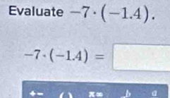 Evaluate -7· (-1.4).
-7· (-1.4)=□
π: a