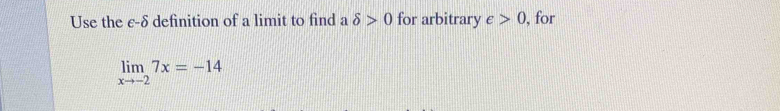 Use the ε-δ definition of a limit to find a delta >0 for arbitrary varepsilon >0 , for
limlimits _xto -27x=-14