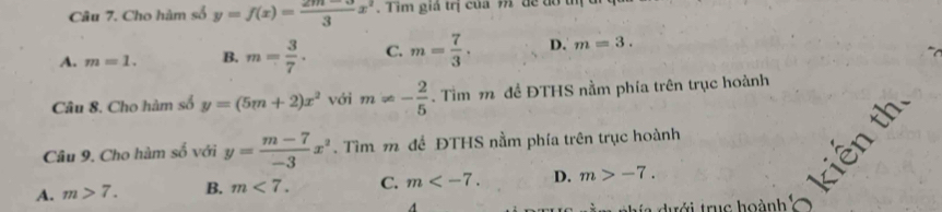 Cho hàm số y=f(x)= (2m-3)/3 x^2. T im giả trị của m dể do t
A. m=1. B. m= 3/7 . C. m= 7/3 . D. m=3. 
Câu 8. Cho hàm số y=(5m+2)x^2 với m!= - 2/5 . Tìm m đề ĐTHS nằm phía trên trục hoành
kiến th
Câu 9. Cho hàm số với y= (m-7)/-3 x^2. Tìm m để ĐTHS nằm phía trên trục hoành
A. m>7. B. m<7</tex>. C. m . D. m>-7. 
A