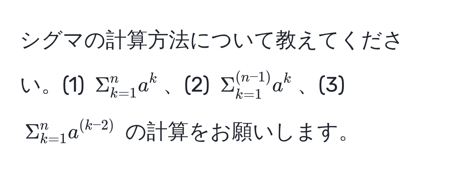 シグマの計算方法について教えてください。(1) $Sigma_(k=1)^n a^(k$、(2) $Sigma_(k=1)^((n-1)) a^k$、(3) $Sigma_(k=1)^n a^(k-2))$ の計算をお願いします。