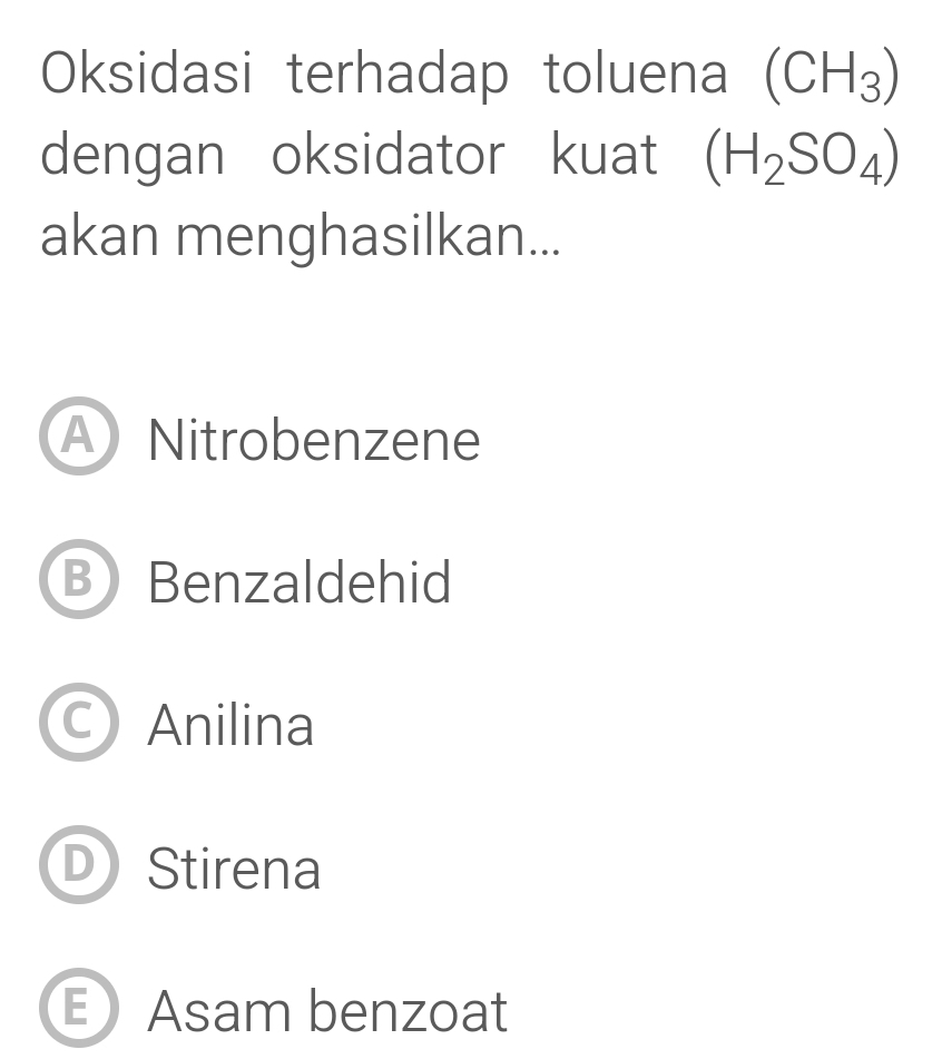 Oksidasi terhadap toluena (CH_3)
dengan oksidator kuat (H_2SO_4)
akan menghasilkan...
A Nitrobenzene
B Benzaldehid
Anilina
D) Stirena
E Asam benzoat