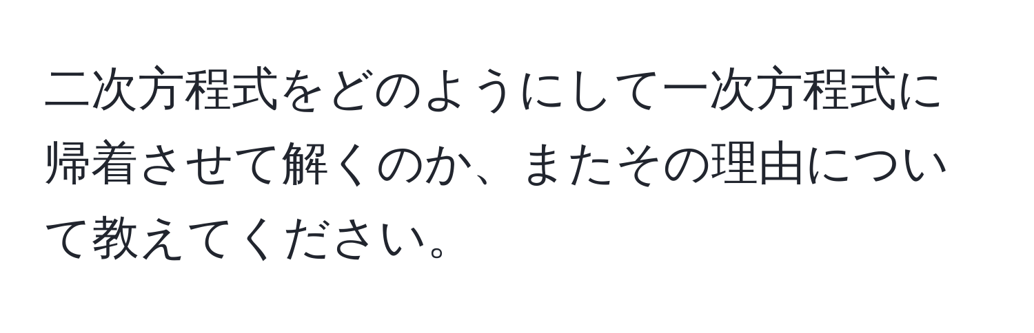 二次方程式をどのようにして一次方程式に帰着させて解くのか、またその理由について教えてください。