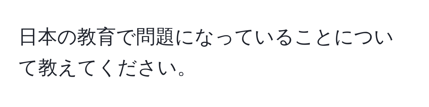 日本の教育で問題になっていることについて教えてください。