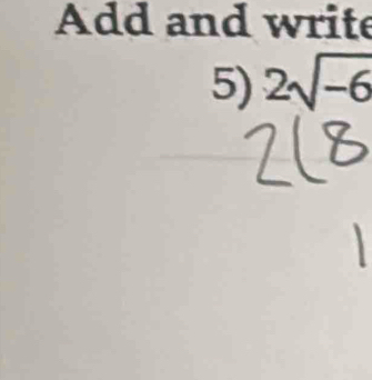 Add and write 
5) 2sqrt(-6)