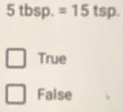 5tbsp.=15tsp.
True
False