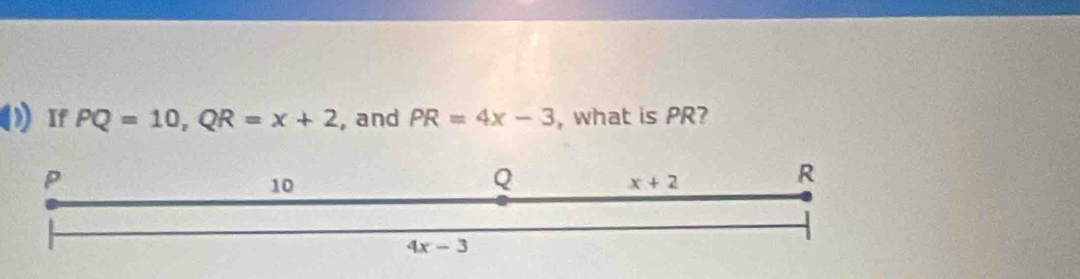 If PQ=10,QR=x+2 , and PR=4x-3 , what is PR?