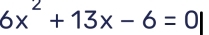 6x^2+13x-6=0