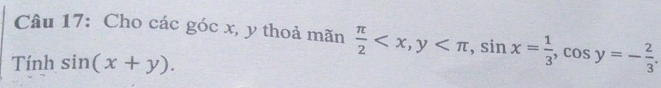 Cho các góc x, y thoả mãn  π /2  , y , sin x= 1/3 , cos y=- 2/3 . 
Tính sin (x+y).