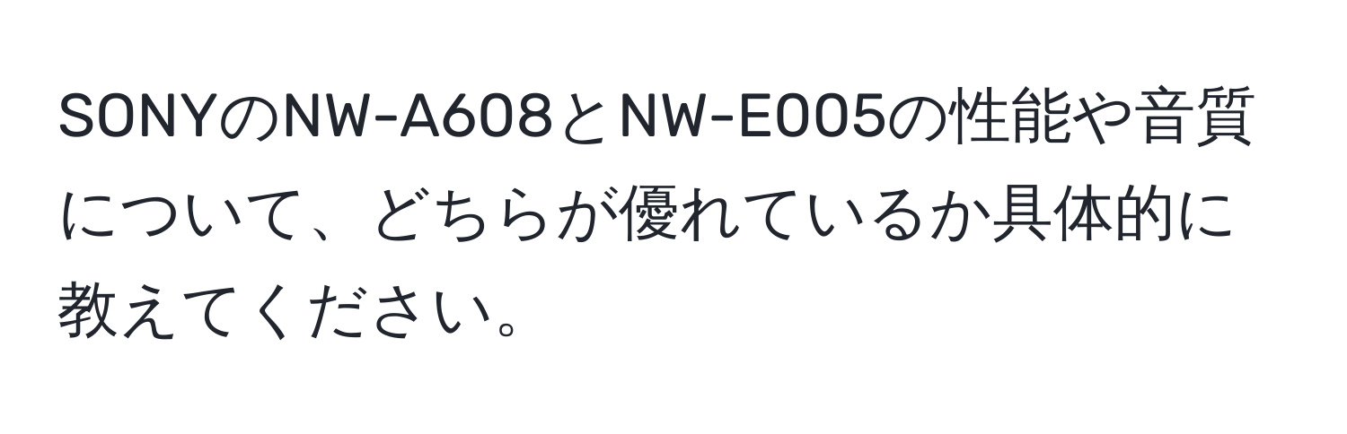 SONYのNW-A608とNW-E005の性能や音質について、どちらが優れているか具体的に教えてください。