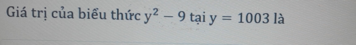 Giá trị của biểu thức y^2-9 tai y=1003la