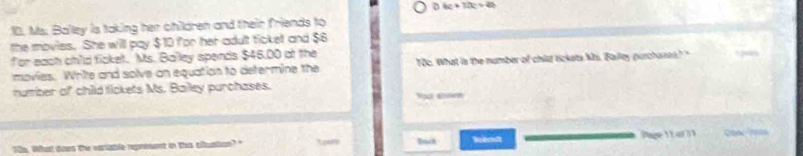 bc+12c+4b
10. Ms. Balley is taking her children and their friends to 
the movies. She will pay $10 for her adult ticket and $6
for each chld ficket. Ms. Balley spends $46.00 at the 
movies. Write and solve an equation to determine the T0c. What is the number of child tickets Mis. Balley purchane? " 

number of child tickets Ms. Balley purchases. Yoct abuen 
Iills. What does the variable represent in this altustion?" Dach Sens age 1 ar on