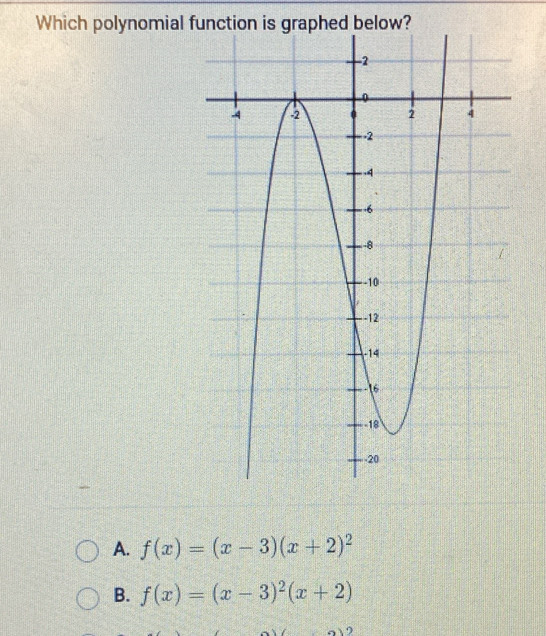 Which polynomial function is graphed below?
A. f(x)=(x-3)(x+2)^2
B. f(x)=(x-3)^2(x+2)