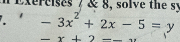 Exercises / & 8, solve the sy 
.
-3x^2+2x-5=y
-x+2