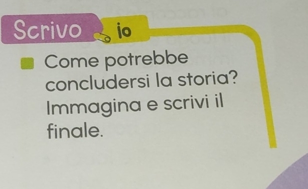 Scrivo io 
Come potrebbe 
concludersi la storia? 
Immagina e scrivi il 
finale.