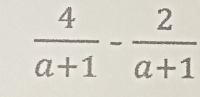  4/a+1 - 2/a+1 