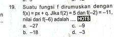 Suatu fungsi f dirumuskan dengan
n f(x)=px+q , Jika f(2)=5 dan f(-2)=-11, 
, nilai dari f(-6) adalah .... HOTS
a. -27 c. -9
b. -18 d. -3