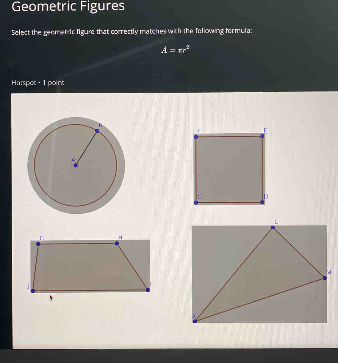 Geometric Figures 
Select the geometric figure that correctly matches with the following formula:
A=π r^2
Hotspot + 1 point