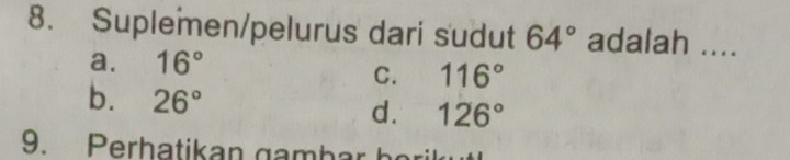 Suplemen/pelurus dari sudut 64° adalah ....
a. 16°
C. 116°
b. 26° d. 126°
9. Perhatikan gambar h