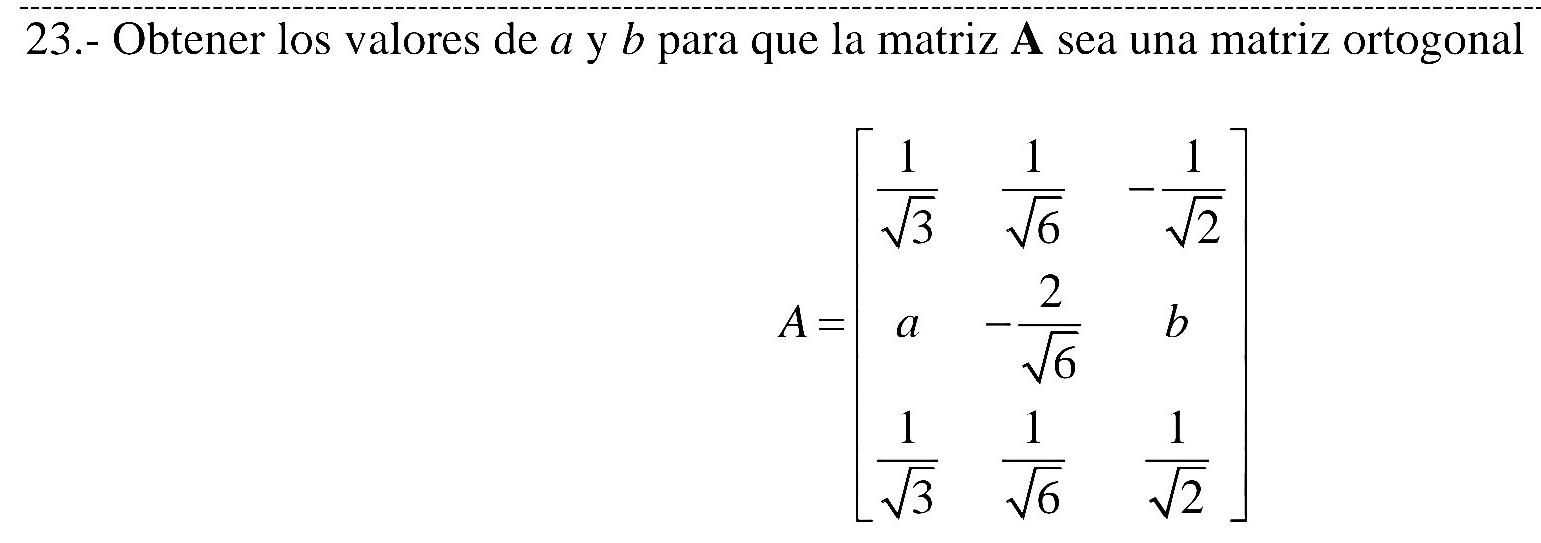 23.- Obtener los valores de α y b para que la matriz A sea una matriz ortogonal
.beginarrayr  1/sqrt(3) & 1/sqrt(3) &- 1/sqrt(3)  -frac 1&frac 2&0 1&1&1 21&0&22endvmatrix