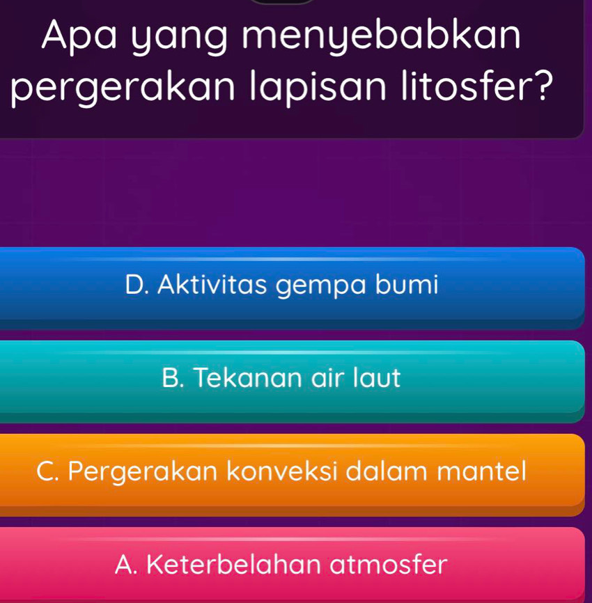 Apa yang menyebabkan
pergerakan lapisan litosfer?
D. Aktivitas gempa bumi
B. Tekanan air laut
C. Pergerakan konveksi dalam mantel
A. Keterbelahan atmosfer