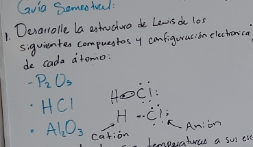 Gvia Semeotal: 
1 Desarrolle la estroctura de Lewis do los 
siguientes compuestos y configuracion electronica 
de cada atomo:
-P_2O_5 HOCl= .HCI H-Ci;
Anion
AI_2O_3 cation 
.Jemperatuas a sus es