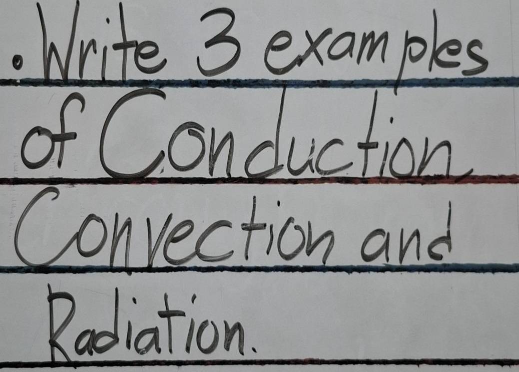 Write 3 examples 
of Conduction 
Convection and 
Radiation.