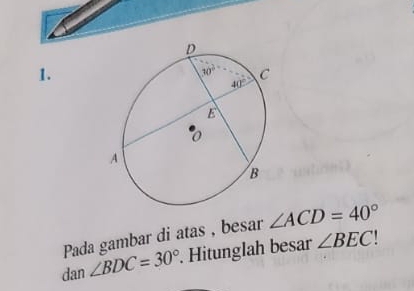 Pada gambar di atas , besar ∠ ACD=40°
dan ∠ BDC=30°. Hitunglah besar ∠ BEC