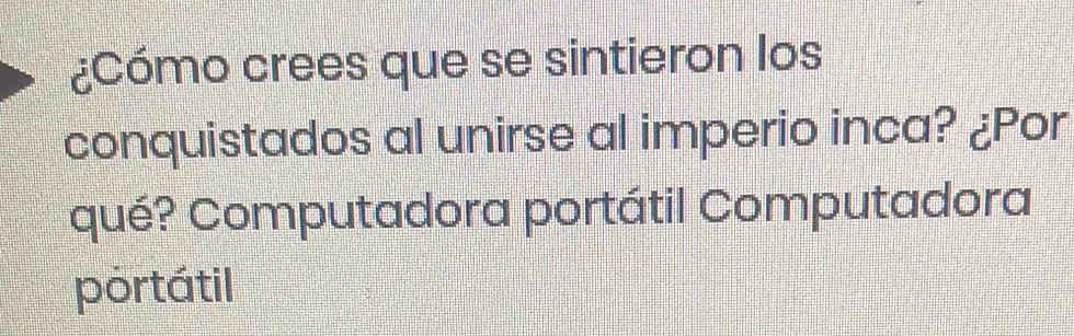 ¿Cómo crees que se sintieron los
conquistados al unirse al imperio inca? ¿Por
qué? Computadora portátil Computadora
portátil