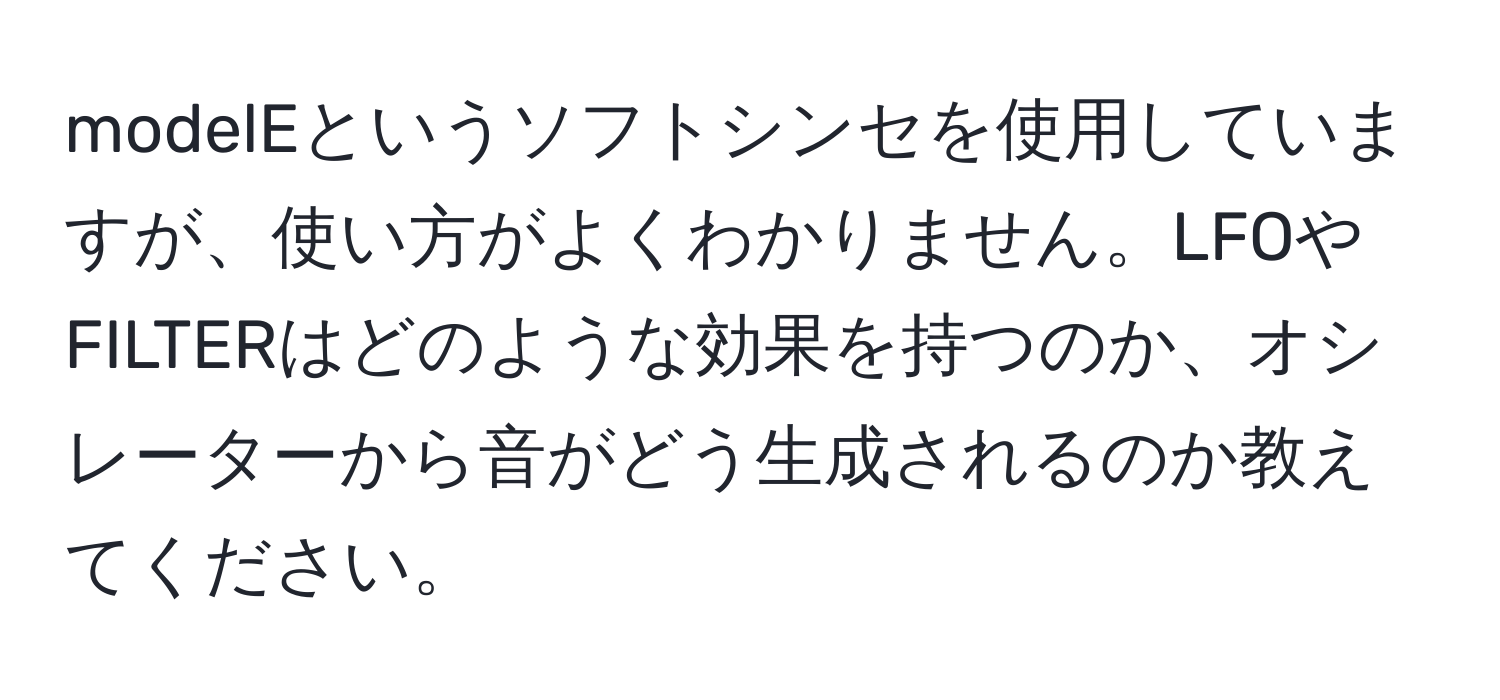 modelEというソフトシンセを使用していますが、使い方がよくわかりません。LFOやFILTERはどのような効果を持つのか、オシレーターから音がどう生成されるのか教えてください。