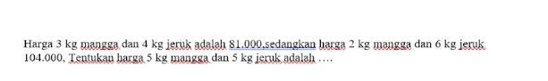 Harga 3 kg mangga dan 4 kg jeruk adalah 81.000,sedangkan harga 2 kg mangga dan 6 kg jeruk
104.000, Tentukan harga 5 kg mangga dan 5 kg jeruk adalah …