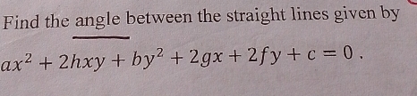 Find the angle between the straight lines given by
ax^2+2hxy+by^2+2gx+2fy+c=0.