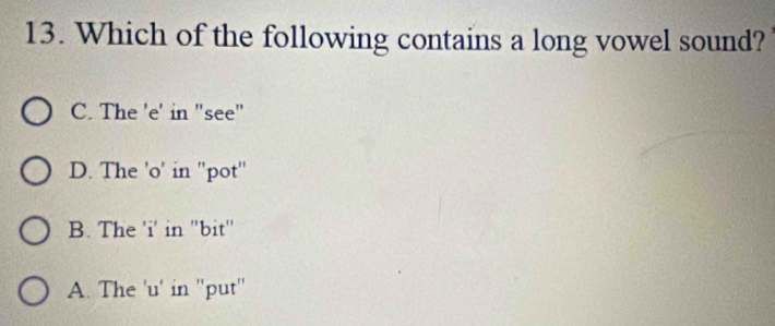 Which of the following contains a long vowel sound?
C. The 'e' in "see"
D. The 'o' in ''pot'
B. The 'i' in "bit"
A. The 'u' in ''put''