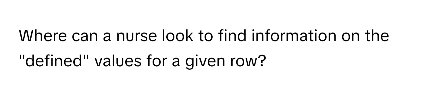 Where can a nurse look to find information on the "defined" values for a given row?