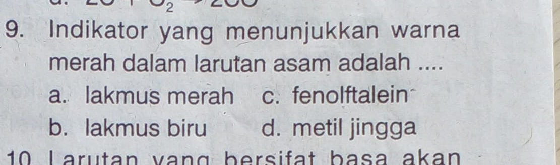 2
9. Indikator yang menunjukkan warna
merah dalam larutan asam adalah ....
a. lakmus merah c. fenolftalein
b. lakmus biru d. metil jingga
10 Larutan vang bersifat basa akan